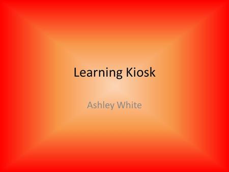 Learning Kiosk Ashley White. Action Based Learning Kinesthetic learning style Learning while physically active Not listening to a lecture Gain learning.