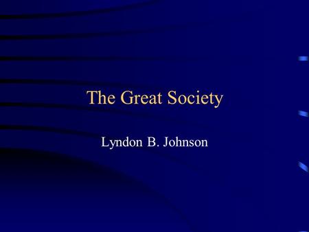 The Great Society Lyndon B. Johnson. Reputation Bull Dog –“A Machiavelli in a Stetson.” In the shadow of JFK Political assets Tender ego –“Why don’t.