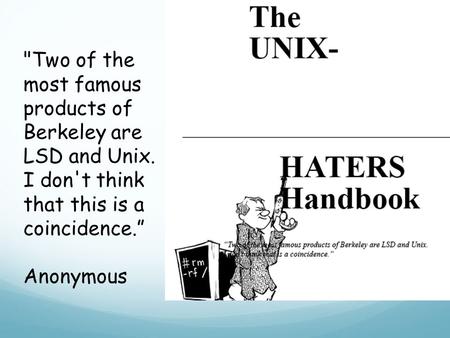Two of the most famous products of Berkeley are LSD and Unix. I don't think that this is a coincidence.” Anonymous.
