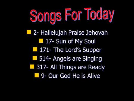2- Hallelujah Praise Jehovah 2- Hallelujah Praise Jehovah 17- Sun of My Soul 17- Sun of My Soul 171- The Lord’s Supper 171- The Lord’s Supper 514- Angels.