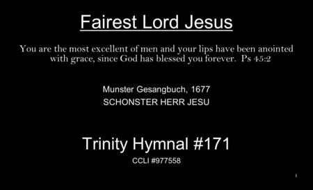 Fairest Lord Jesus You are the most excellent of men and your lips have been anointed with grace, since God has blessed you forever. Ps 45:2 Munster Gesangbuch,