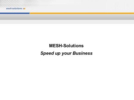 MESH-Solutions Speed up your Business. 2 Agenda Our Mission The Company Products The Infrastructure Target Groups Partners/ References.