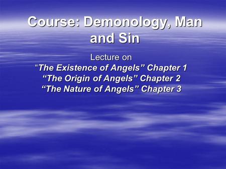 Course: Demonology, Man and Sin Lecture on “The Existence of Angels” Chapter 1 “The Origin of Angels” Chapter 2 “The Nature of Angels” Chapter 3.