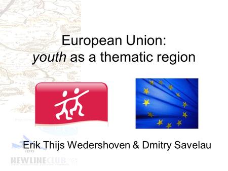 European Union: youth as a thematic region Erik Thijs Wedershoven & Dmitry Savelau.