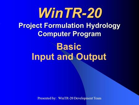 WinTR-20 Project Formulation Hydrology Computer Program Basic Input and Output Presented by: WinTR-20 Development Team.