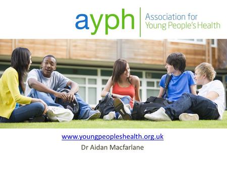 Www.youngpeopleshealth.org.uk Dr Aidan Macfarlane.