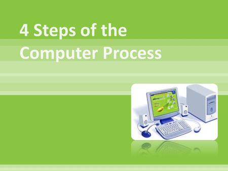  A device that  accepts input,  processes data,  stores data, and  produces output, all according to a series of stored instructions. 4 Step process.