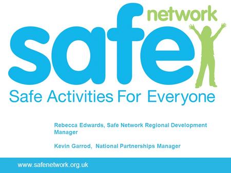 Www.safenetwork.org.uk Rebecca Edwards, Safe Network Regional Development Manager Kevin Garrod, National Partnerships Manager.