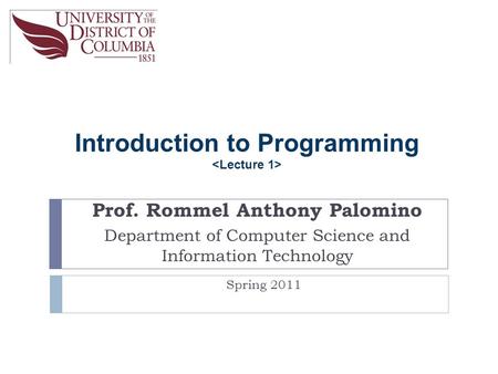 Introduction to Programming Prof. Rommel Anthony Palomino Department of Computer Science and Information Technology Spring 2011.