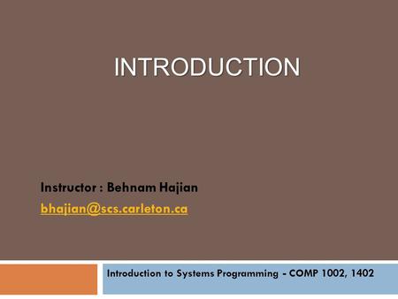 INTRODUCTION Introduction to Systems Programming - COMP 1002, 1402 Instructor : Behnam Hajian