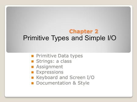Chapter 2 Primitive Data types Strings: a class Assignment Expressions Keyboard and Screen I/O Documentation & Style Primitive Types and Simple I/O.