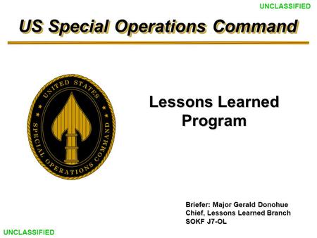 Briefer: Major Gerald Donohue Chief, Lessons Learned Branch SOKF J7-OL