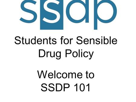 Students for Sensible Drug Policy Welcome to SSDP 101.