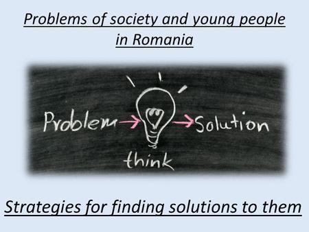 Problems of society and young people in Romania Strategies for finding solutions to them.