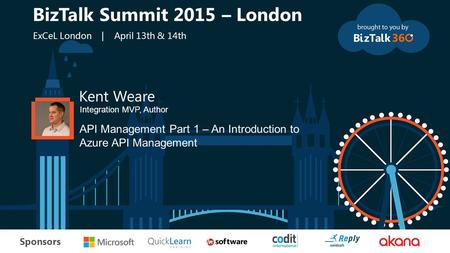 T Sponsors Kent Weare Integration MVP, Author API Management Part 1 – An Introduction to Azure API Management BizTalk Summit 2015 – London ExCeL London.