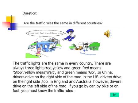 Are the traffic rules the same in different countries? Question: The traffic lights are the same in every country. There are always three lights:red,yellow.