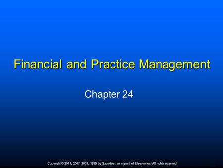 1 Copyright © 2011, 2007, 2003, 1999 by Saunders, an imprint of Elsevier Inc. All rights reserved. Financial and Practice Management Chapter 24.