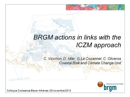 BRGM actions in links with the ICZM approach C. Vinchon, D. Idier, G.Le Cozannet, C. Oliveros Coastal Risk and Climate Change Unit Colloque Croissance.