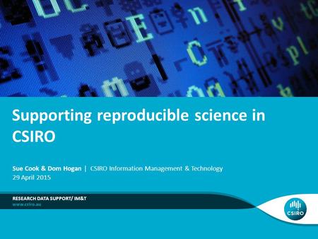 Supporting reproducible science in CSIRO RESEARCH DATA SUPPORT/ IM&T Sue Cook & Dom Hogan | CSIRO Information Management & Technology 29 April 2015.