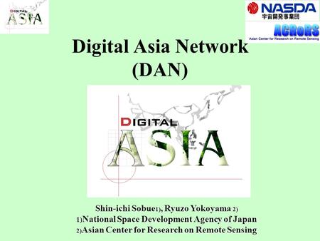 Digital Asia Network (DAN) Shin-ichi Sobue 1), Ryuzo Yokoyama 2) 1) National Space Development Agency of Japan 2) Asian Center for Research on Remote Sensing.