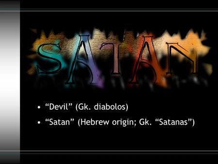 “Devil” (Gk. diabolos) “Satan” (Hebrew origin; Gk. “Satanas”)