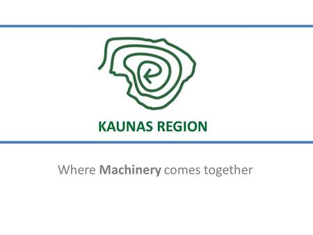 Where Machinery comes together KAUNAS REGION. 2 Source: Statistics Lithuania, VRM, Invest Lithuania 2014 Welcome to Kaunas Region, Lithuania! KAUNAS REGION.