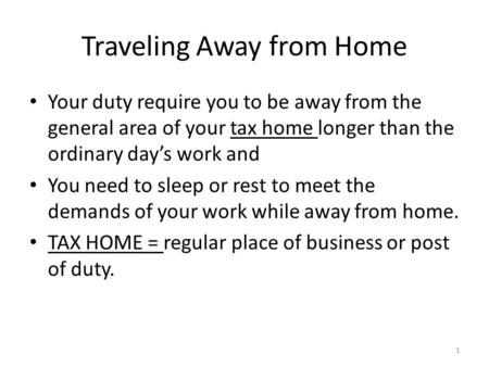 Traveling Away from Home Your duty require you to be away from the general area of your tax home longer than the ordinary day’s work and You need to sleep.