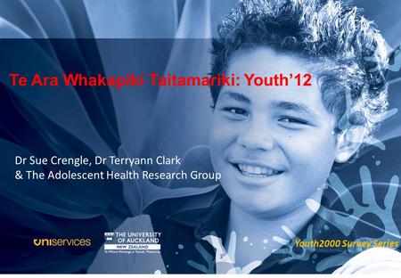 Te Ara Whakapiki Taitamariki: Youth’12 Youth2000 Survey Series Dr Sue Crengle, Dr Terryann Clark & The Adolescent Health Research Group.