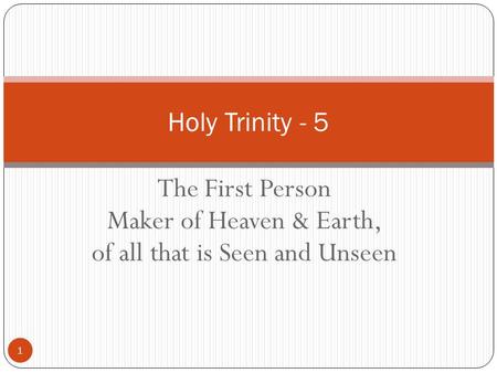 The First Person Maker of Heaven & Earth, of all that is Seen and Unseen 1 Holy Trinity - 5.