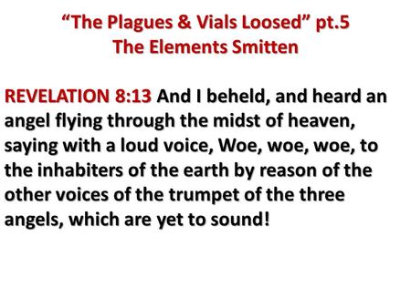 “The Plagues & Vials Loosed” pt.5 The Elements Smitten REVELATION 8:13 And I beheld, and heard an angel flying through the midst of heaven, saying with.