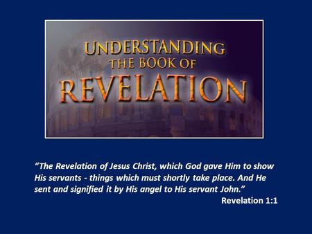 “The Revelation of Jesus Christ, which God gave Him to show His servants - things which must shortly take place. And He sent and signified it by His angel.