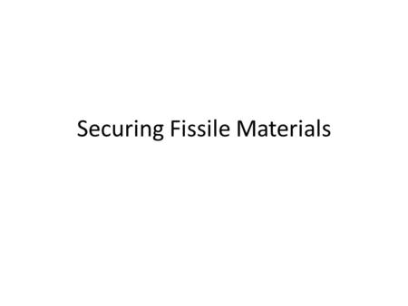 Securing Fissile Materials. What are fissile materials and how are they made? U-235 is fissile but there isn’t enough pure U- 235 anywhere to worry about.