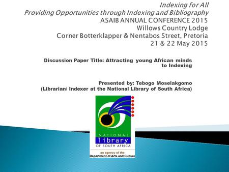 Discussion Paper Title: Attracting young African minds to Indexing Presented by: Tebogo Moselakgomo (Librarian/ Indexer at the National Library of South.