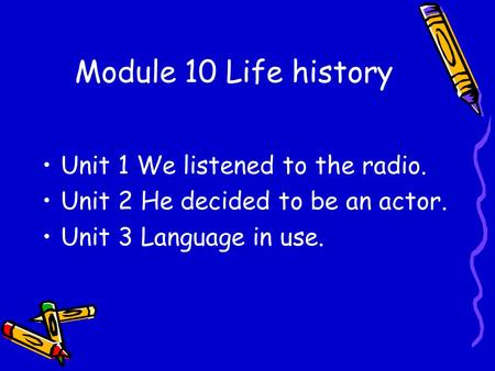 Module 10 Life history Unit 1 We listened to the radio. Unit 2 He decided to be an actor. Unit 3 Language in use.