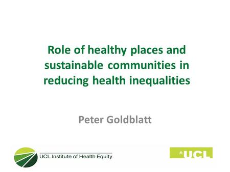 Role of healthy places and sustainable communities in reducing health inequalities Peter Goldblatt.