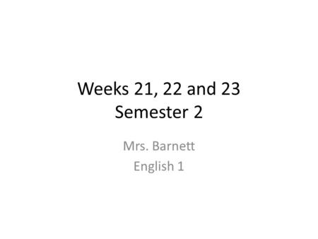 Weeks 21, 22 and 23 Semester 2 Mrs. Barnett English 1.