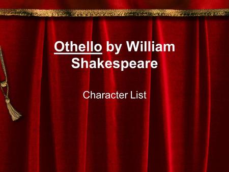 Othello by William Shakespeare Character List. Othello A Venetian general considered to be a good leader by all. He has many interesting stories about.