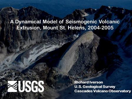 A Dynamical Model of Seismogenic Volcanic Extrusion, Mount St. Helens, 2004-2005 Richard Iverson U.S. Geological Survey Cascades Volcano Observatory.