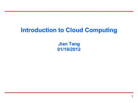 1 Introduction to Cloud Computing Jian Tang 01/19/2012.