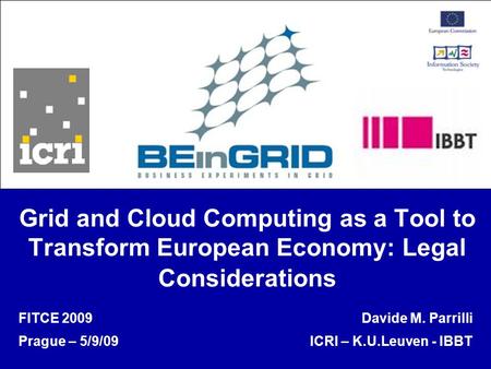 Grid and Cloud Computing as a Tool to Transform European Economy: Legal Considerations FITCE 2009 Prague – 5/9/09 Davide M. Parrilli ICRI – K.U.Leuven.