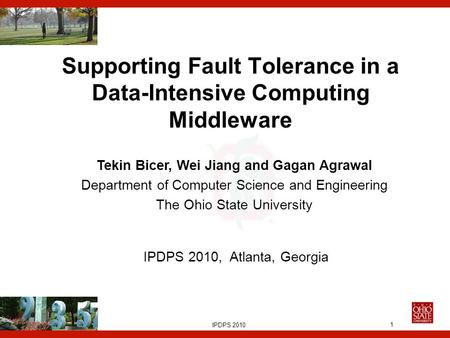 IPDPS, 2010 1 Supporting Fault Tolerance in a Data-Intensive Computing Middleware Tekin Bicer, Wei Jiang and Gagan Agrawal Department of Computer Science.