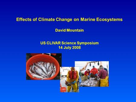 Effects of Climate Change on Marine Ecosystems David Mountain US CLIVAR Science Symposium 14 July 2008.