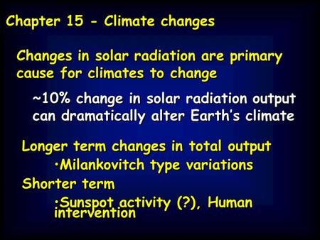 Changes in solar radiation are primary cause for climates to change ~10% change in solar radiation output can dramatically alter Earth’s climate Changes.