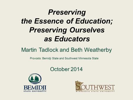 Preserving the Essence of Education; Preserving Ourselves as Educators Martin Tadlock and Beth Weatherby October 2014 Provosts: Bemidji State and Southwest.