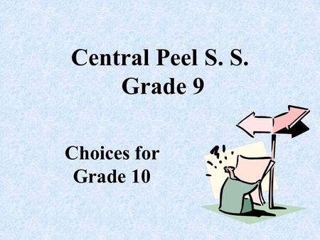 Central Peel S. S. Grade 9 Choices for Grade 10. COURSE FAIR FRIDAY JAN. 30th DURING CLASS – teacher will accompany TABLES BY SUBJECT ASK ALL YOUR QUESTIONS.