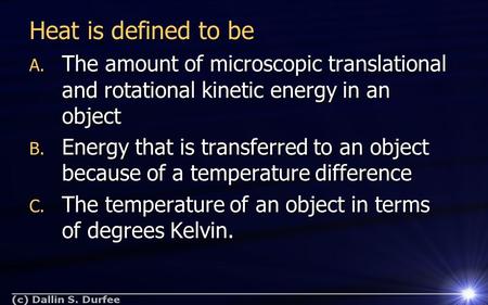 Heat is defined to be A. The amount of microscopic translational and rotational kinetic energy in an object B. Energy that is transferred to an object.