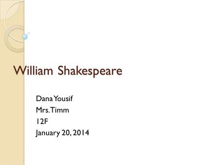 William Shakespeare Dana Yousif Mrs.Timm 12F January 20, 2014.