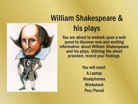 William Shakespeare & his plays You are about to embark upon a web quest to discover new and exciting information about William Shakespeare and his plays.