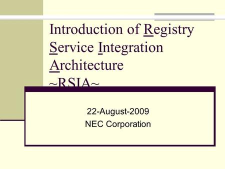 Introduction of Registry Service Integration Architecture ~RSIA~ 22-August-2009 NEC Corporation.