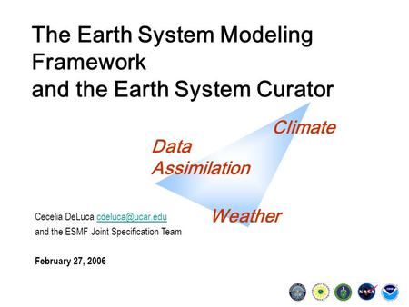 The Earth System Modeling Framework and the Earth System Curator Cecelia DeLuca and the ESMF Joint Specification Team.
